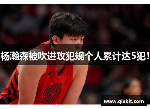 杨瀚森被吹进攻犯规个人累计达5犯！